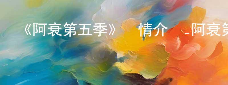 曹洪霞發布《阿衰第五季》詳情介紹_阿衰第五季已完結在線觀看_阿衰第五季迅雷下載_國漫